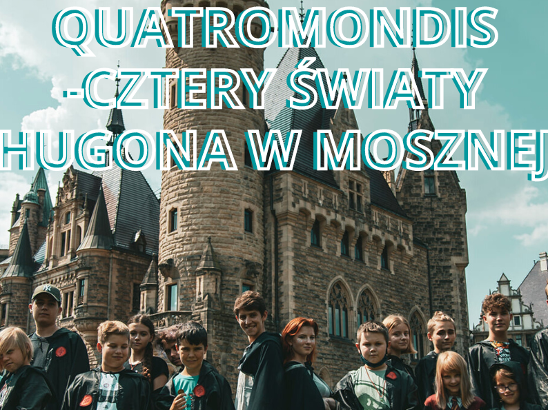 QUATROMONDIS - CZTERY ŚWIATY HUGONA W MOSZNEJ